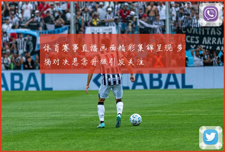 体育赛事直播画面精彩集锦呈现 多场对决悬念升级引发关注