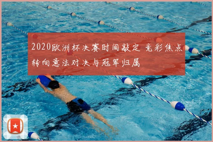 2020欧洲杯决赛时间敲定 竞彩焦点转向意法对决与冠军归属
