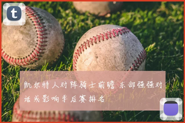 凯尔特人对阵骑士前瞻 东部强强对话或影响季后赛排名