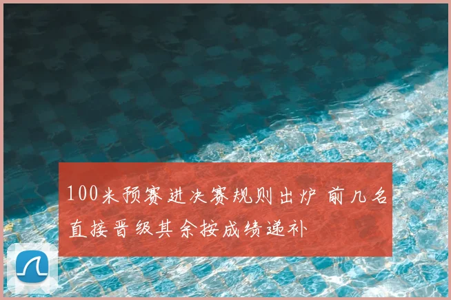 100米预赛进决赛规则出炉 前几名直接晋级其余按成绩递补