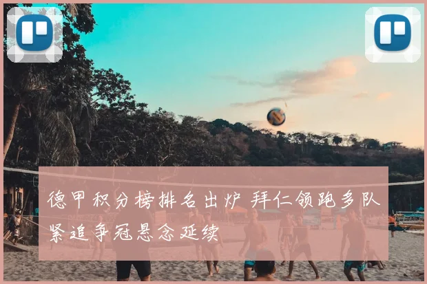 德甲积分榜排名出炉 拜仁领跑多队紧追争冠悬念延续