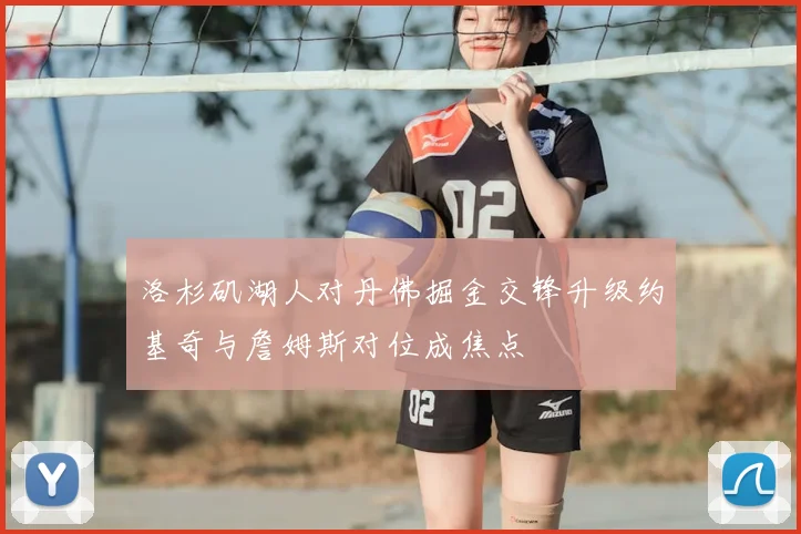 洛杉矶湖人对丹佛掘金交锋升级约基奇与詹姆斯对位成焦点