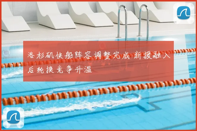 洛杉矶快船阵容调整完成 新援融入后轮换竞争升温