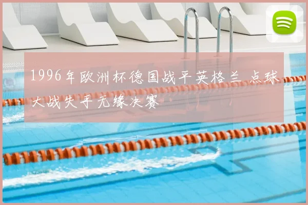 1996年欧洲杯德国战平英格兰 点球大战失手无缘决赛