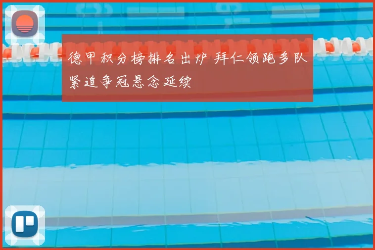 德甲积分榜排名出炉 拜仁领跑多队紧追争冠悬念延续