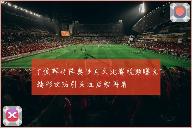 丁俊晖对阵奥沙利文比赛视频曝光 精彩攻防引关注后续再看