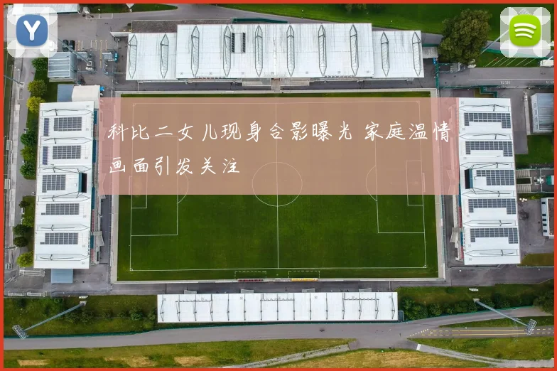 科比二女儿现身合影曝光 家庭温情画面引发关注