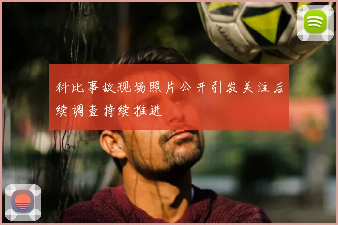 科比事故现场照片公开引发关注后续调查持续推进