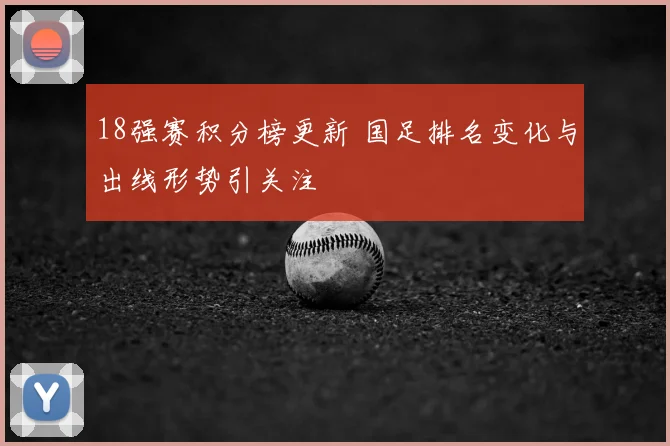 18强赛积分榜更新 国足排名变化与出线形势引关注