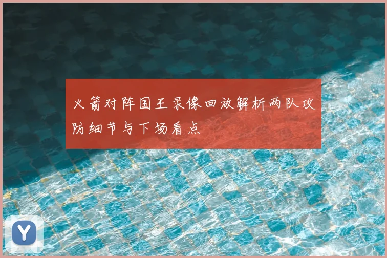 火箭对阵国王录像回放解析两队攻防细节与下场看点