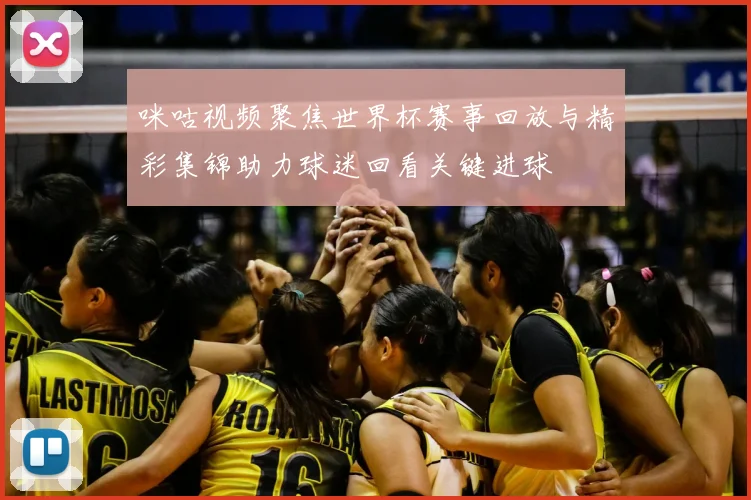 咪咕视频聚焦世界杯赛事回放与精彩集锦助力球迷回看关键进球