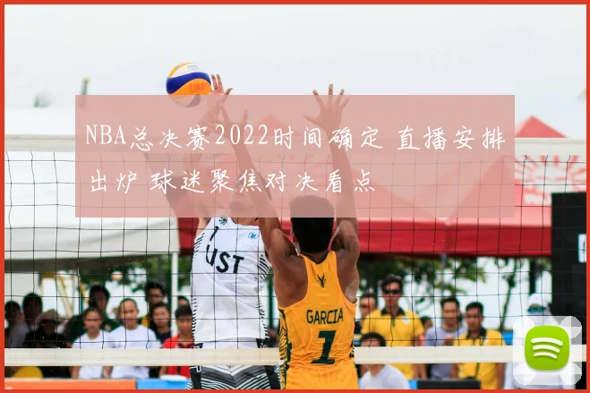 NBA总决赛2022时间确定 直播安排出炉 球迷聚焦对决看点