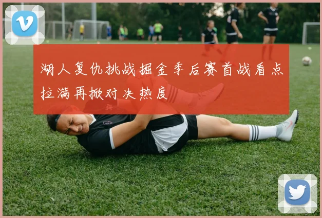 湖人复仇挑战掘金季后赛首战看点拉满再掀对决热度