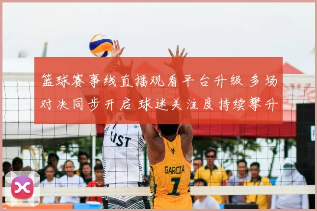 篮球赛事线直播观看平台升级 多场对决同步开启 球迷关注度持续攀升