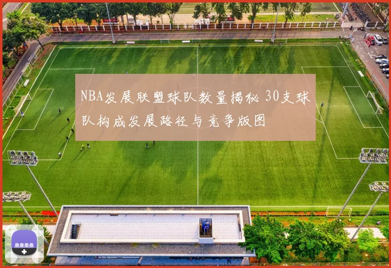 NBA发展联盟球队数量揭秘 30支球队构成发展路径与竞争版图