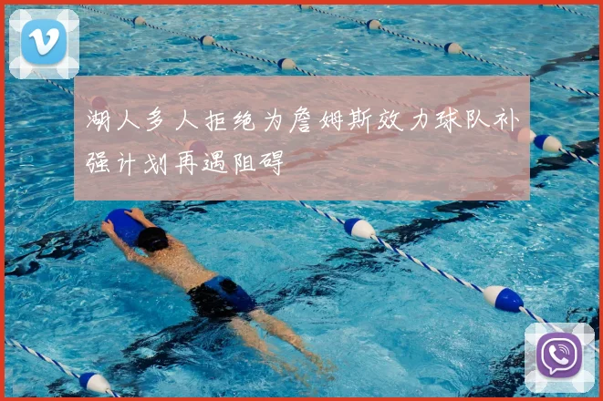 湖人多人拒绝为詹姆斯效力球队补强计划再遇阻碍