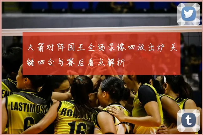 火箭对阵国王全场录像回放出炉 关键回合与赛后看点解析