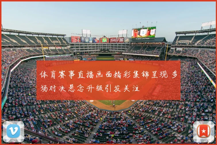 体育赛事直播画面精彩集锦呈现 多场对决悬念升级引发关注