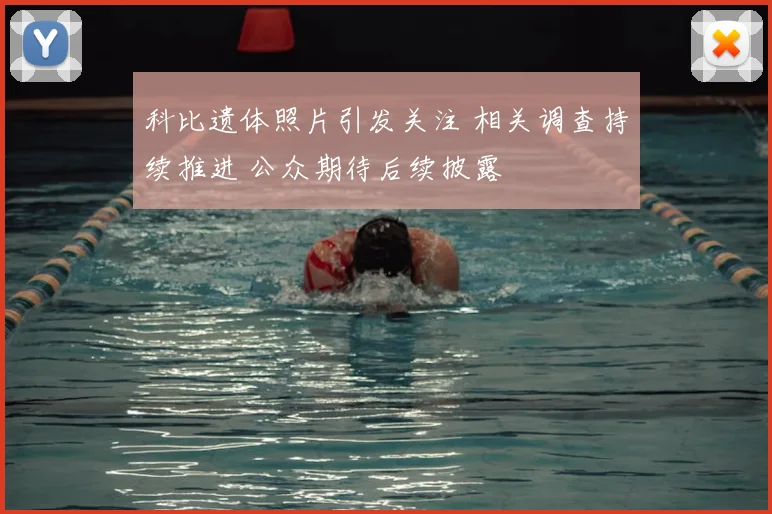 科比遗体照片引发关注 相关调查持续推进 公众期待后续披露