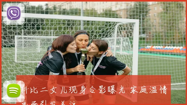 科比二女儿现身合影曝光 家庭温情画面引发关注