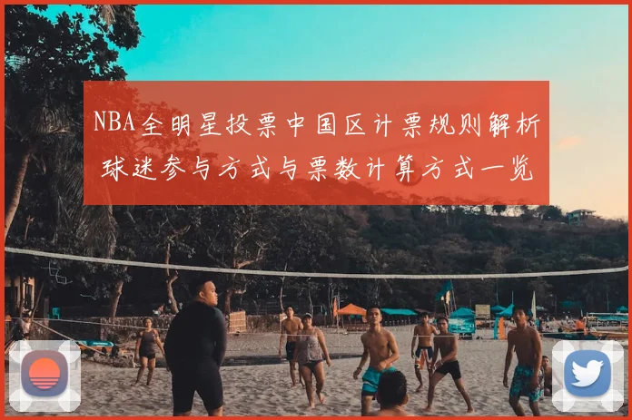 NBA全明星投票中国区计票规则解析 球迷参与方式与票数计算方式一览
