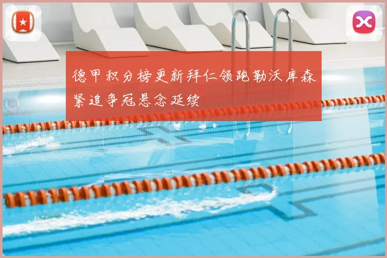 德甲积分榜更新拜仁领跑勒沃库森紧追争冠悬念延续