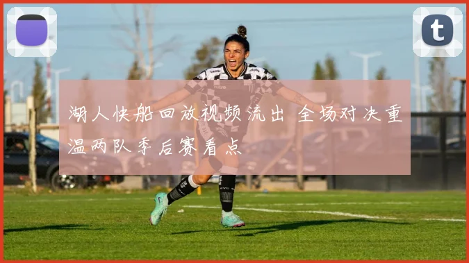 湖人快船回放视频流出 全场对决重温两队季后赛看点