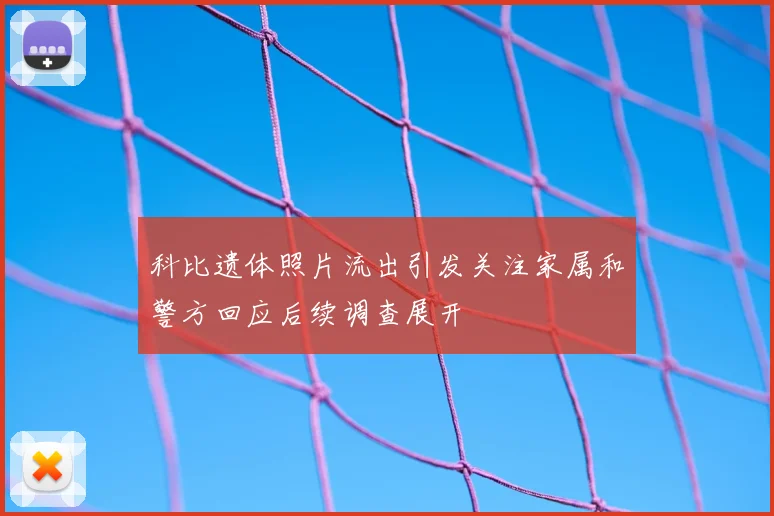 科比遗体照片流出引发关注家属和警方回应后续调查展开